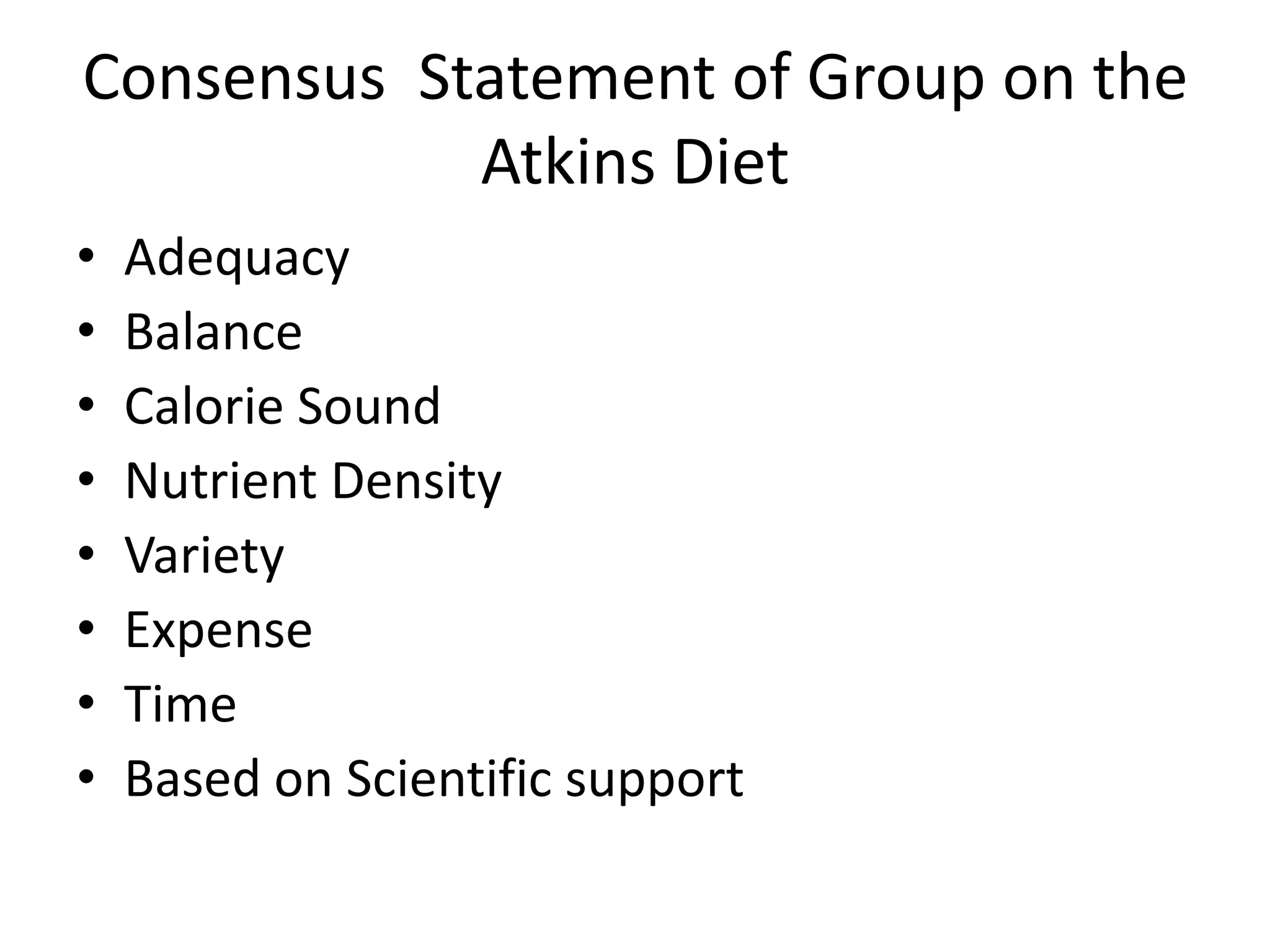 Consensus Statement of Group on the
Atkins Diet
• Adequacy
• Balance
• Calorie Sound
• Nutrient Density
• Variety
• Expense
• Time
• Based on Scientific support
 