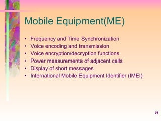 Mobile Equipment(ME) Frequency and Time Synchronization Voice encoding and transmission Voice encryption/decryption functions Power measurements of adjacent cells Display of short messages International Mobile Equipment Identifier (IMEI) 