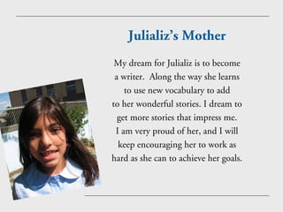 Julializ’s Mother
 My dream for Julializ is to become
 a writer. Along the way she learns
    to use new vocabulary to add...