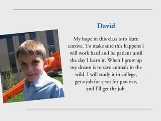 David
   My hope in this class is to learn
cursive. To make sure this happens I
 will work hard and be patient until
 the ...