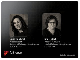 Julie Salchert Vice President [email_address] 414.308.1789 Shari Stark Director of Insights [email_address] 414.271.4001 