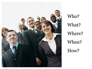 Who? What?  Where? When?  How? 