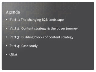 Agenda Part 1:  The changing B2B landscape Part 2:  Content strategy & the buyer journey Part 3:  Building blocks of content strategy Part 4:  Case study Q&A 