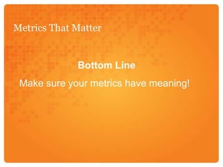 Metrics That MatterBottom LineMake sure your metrics have meaning!