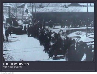 FULL IMMERSION
    PROF. PHILLIP BALDWIN


Monday, February 8, 2010
 