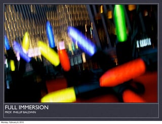 FULL IMMERSION
    PROF. PHILLIP BALDWIN


Monday, February 8, 2010
 