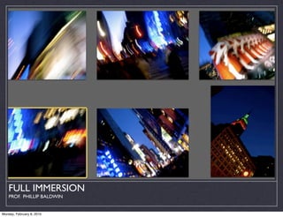 FULL IMMERSION
    PROF. PHILLIP BALDWIN


Monday, February 8, 2010
 