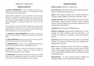 PROJECTE EDUCATIU                                                                       INFORMACIÓ GENERAL

                           PRINCIPIS D’IDENTITAT                                        Nombre d’unitats: 6 d’Infantil i 13 de Primària.

1.-LLENGUA D’APRENENTATGE. L’escola ha d’integrar els alumnes en la                     Horari del centre: Lectiu de 9h a 14 h, Escola matinera de 8h a 9h,
realitat social i cultural de la nostra comunitat i els ha de proporcionar els medis    atenció a les famílies els dimarts de 8 a 9.
necessaris perquè tots s’hi integrin per igual.
                                                                                        Serveis: Escola matinera, pendent de la resolució sol·licitud de
Aquesta realitat es treballarà en tots els seus aspectos, per la qual cosa es
potenciarà la normalització de la llengua catalana, com a pròpia de la nostra           menjador-custòdia i APIMA ( horari dimarts i dijous de 12 a 14h).
comunitat, i es garantirà l’ús del català i del castellà com a idiomes oficials, amb
                                                                                        Projectes del centre: Projecte Xarxipèlag (TIC), Projecte de Centres
vista a l’objectiu ineludible d’assegurar que els alumnes tenen, al final del període
d’escolaritat obligatòria, un coneixement suficient, oral i escrit, de les dues         Ecoambientals, Projectes Comenius sol·licitat, Seccions Europees,
llengües.                                                                               Animació lectora, Monogràfic anual, Sa Revista, PROA, Què sona a
                                                                                        Puig d’en Valls? i ‘Moments de...’.
Així, per aconseguir el compliment dels objectius especificats a l’apartat anterior,
l’ensenyament de la lecto-escriptura es fa en català i la llengua catalana és el
                                                                                        Convivència: Pla de Convivència i Mediació escolar.
vehicle d’expressió normal, tant en les activitats internes, incloent-hi les de
caràcter administratiu, com en les de projecció externa.                                Atenció a la diversitat: Equip de suport ( professors/es PT, AL, AD,
2.- PLURALISME I VALORS DEMOCRÀTICS. S’estimularan en l’alumne/a els                    psicóloga de l’EOEP, educadora social de l’ajuntament i cap
valors d’una societat democràtica: solidaritat, respecte als altres i una actitud de    d’estudis), Pla d’atenció a la diversitat, Tutoria amb famílies i
diàleg.                                                                                 alumnes.
3.- ESCOLA DEMOCRÀTICA. Implica la participació real i efectiva, en la gestió i         Instal·lacions: Aula d’informàtica, biblioteca pública, aula específica
control del Centre, dels diferents estaments que l’integren.
                                                                                        d’anglès, aula específica de música, sala d’usos múltiples, pistes
4.- CONFESSIONALITAT. L’escola és i vol ser ideològicament pluralista, la               poliesportives, hort escolar.
qual cosa implica respecte cap a totes les ideologies i creences.
                                                                                        Altres: Centre ecoambiental, Centre de Formació en Pràctiques,
5.- COEDUCACIÓ. L’activitat del Centre està encaminada a aconseguir la                  Centre integrat en la Xarxa de centres educatius del fons Pitiús,
igualtat dels/de les alumnes i erradicar de l’escola tot tipus de                       Escola en Xarxa digital (Vilaweb), Biblioteca integrada a la Xarxa
discriminació per raó de sexe, cultura i/o religió.                                     Interinsular de biblioteques públiques del Consell d’Eivissa, participa
                                                                                        en Agenda 21 escolar.
6.- METODOLOGIA. Serà activa. Es fomentarà en l’alumne/a una actitud
crítica, curiosa i investigadora que mitjançant la comunicació i el treball es          Reconeixements: 2n premi nacional de Bones Pràctiques de
converteixi en la base del seu aprenentatge i de la seua formació.
                                                                                        Convivència 2008, 2n premi nacional Premi Marta Mata 2010.
 