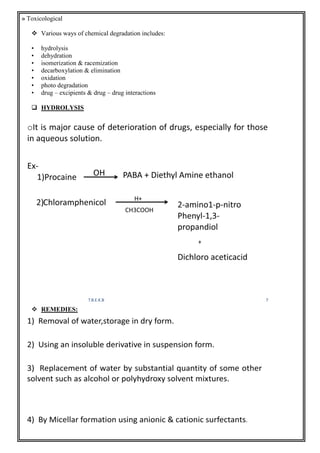» Toxicological
 Various ways of chemical degradation includes:
• hydrolysis
• dehydration
• isomerization & racemization
• decarboxylation & elimination
• oxidation
• photo degradation
• drug – excipients & drug – drug interactions
 HYDROLYSIS
 REMEDIES:
 