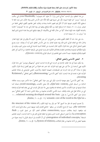 )‫محكمة‬ ‫دولية‬ ‫فصلية‬ ‫(مجلة‬ ‫اللغة‬ ‫علم‬ ‫لدراسات‬ ‫األهواز‬ ‫مجلة‬
WWW.AJLS.IR)
،)
ISSN: 7272-7272
،
0202
/‫م‬
2441
:‫المجلد‬ ،‫ه‬
0
:‫العدد‬ ،
3
06
"‫هومبولت‬ ‫"فان‬ ‫ية‬‫ر‬‫نظ‬ ّ
‫ن‬‫أ‬ ،"‫ال‬‫ر‬‫ز‬ ‫الدين‬ ‫"صالح‬ ‫الباحث‬ ّ
‫يبني‬ ،‫املنطلق‬ ‫هذا‬ ‫من‬
(
von Humboldt
)
‫سامهت‬ ‫اليت‬
‫عل‬ ‫ز‬ّ
‫ك‬
‫تر‬ ،‫البنيوية‬ ‫ؤية‬ّ
‫الر‬ ‫حنو‬ "‫"سوسري‬ ‫توجيه‬ ‫يف‬
‫ال‬ ‫اللغة‬ ‫دون‬ ‫فمن‬ ،‫الفكر‬ ‫ه‬ّ
‫يوج‬ ‫الذي‬ ‫األساس‬ ‫اجلزء‬ ‫ا‬ّ
‫ألهن‬ ‫غة‬ّ‫ل‬‫ال‬ ‫فهم‬ ‫ضرورة‬ ‫ى‬
‫عن‬ ‫خمتلفا‬ ‫اقعي‬‫و‬‫ال‬ ‫غوي‬ّ‫ل‬‫ال‬ ‫نظامهم‬ ‫ُتعل‬ ‫وتقاليد‬ ‫وعادات‬ ‫اخلاصة‬ ‫لغتهم‬ ‫قوم‬ ّ
‫لكل‬ ّ
‫ن‬‫أ‬ ‫ذلك‬ ‫هبويتها‬ ‫يف‬‫ر‬‫ع‬ّ‫الت‬ ‫ة‬ّ
‫األم‬ ‫تستطيع‬
.‫غريهم‬
،‫ال‬‫ر‬‫(ز‬
2002
‫صفحة‬ ،
121
)
‫هن‬ّ
‫يوج‬ ‫اقع‬‫و‬‫ال‬‫و‬ ‫غة‬ّ‫ل‬‫ال‬ ‫بني‬ ‫بط‬ّ
‫الر‬ ّ
‫ولعل‬
‫اخلاصة‬ "‫لت‬‫و‬‫"هومب‬ ‫هبا‬ ‫جاء‬ ‫اليت‬ ‫العامل‬ ‫رؤية‬ ‫إىل‬ ‫ا‬
‫الذي‬ ‫ياج‬ّ
‫الس‬ ‫مبثابة‬ ّ
‫د‬‫يع‬ ‫الذي‬ ‫اقع‬‫و‬‫بال‬ ‫بطها‬‫ر‬ ّ‫مث‬ ،‫موهنا‬ّ‫ل‬‫يتك‬ ‫اليت‬ ‫غة‬ّ‫ل‬‫ال‬ ‫خالل‬ ‫من‬ ‫"أوال‬ ‫د‬ّ
‫د‬‫تتح‬ ‫ؤية‬ّ
‫الر‬ ‫هذه‬ ،‫ة‬ّ‫غوي‬ّ‫ل‬‫ال‬ ‫باجلماعة‬
‫يط‬ ُ
‫حي‬
".‫هبا‬
،‫ال‬‫ر‬‫(ز‬
2002
‫صفحة‬ ،
121
)
‫جم‬ ‫من‬ ‫خيتلف‬ ‫غوي‬ّ‫ل‬‫ال‬ ‫ظام‬ّ‫الن‬ ّ
‫ن‬‫أ‬ ‫جند‬ ،‫هذا‬ ‫على‬ ‫بناء‬
.‫للعامل‬ ‫الرؤية‬ ّ
‫تغري‬ ‫إىل‬ ‫ي‬ّ
‫يؤد‬ ‫ا‬ّ‫ّم‬ ،،‫أخر‬ ‫إىل‬ ‫ثقافة‬ ‫ومن‬ ‫آخر‬ ‫إىل‬ ‫تمع‬
‫حيث‬ ،‫له‬ّ
‫يؤص‬ ‫أن‬ ‫اد‬‫ر‬‫أ‬ ‫الذي‬ ‫الثقايف‬ ‫األساس‬ ‫على‬ ‫بناء‬ ،‫للعامل‬ ‫مغايرة‬ ‫رؤية‬ ‫م‬ّ
‫د‬‫ق‬ ‫الذي‬ ‫القرآين‬ ‫النظام‬ ‫مع‬ ‫ذاهتا‬ ‫احلال‬‫و‬
‫يفسح‬
‫ا‬ ‫الثقافة‬ ‫عن‬ ‫للحديث‬ ‫اجملال‬ ،‫الكرمي‬ ‫القرآن‬ ‫مادة‬ ‫على‬ ‫الداليل‬ ‫التحليل‬ ‫تطبيق‬
‫يف‬ ‫ت‬ّ
‫وغري‬ ‫العرب‬ ‫ين‬‫ز‬‫ا‬‫و‬‫م‬ ‫قلبت‬ ‫اليت‬ ‫اجلديدة‬ ‫لدينية‬
‫النظم‬ ‫كل‬‫حتيني‬ ّ‫مت‬ ‫بل‬ ،‫اجلاهلية‬ ‫املرجعية‬ ‫على‬ ‫الوضع‬ ‫يلبث‬ ‫فلم‬ ،‫ية‬‫ر‬‫الفك‬ ‫وجماالهتم‬ ‫دية‬ّ‫التعب‬ ‫وعقائدهم‬ ‫الوجودية‬ ‫عاهتم‬ّ‫ل‬‫تط‬ ‫ية‬‫ز‬‫ك‬
‫مر‬
‫القرآين‬ ‫السياق‬ ‫إىل‬ ‫املفاهيم‬ ‫مجيع‬ ‫أدخلت‬ ‫حينما‬ ،‫املعرفية‬‫و‬ ‫ية‬‫ر‬‫الفك‬‫و‬ ‫اللغوية‬
(
Quranic context
.)
0
.
:‫العالقي‬ ‫والمعنى‬ ‫األساسي‬ ‫المعنى‬
‫القرآن‬ ‫مادة‬ ‫على‬ "‫إيزوتسو‬ ‫"توشيهيكو‬ ‫الياباين‬ ‫الباحث‬ ‫هبا‬ ‫قام‬ ‫اليت‬ ‫اسة‬‫ر‬‫الد‬ ‫إىل‬ ‫اإلشارة‬ ،‫املقام‬ ‫هذا‬ ‫يف‬ ً‫ا‬‫مفيد‬ ‫يكون‬ ‫مبا‬‫ر‬
‫أفض‬ ‫فهم‬ ‫أجل‬ ‫من‬ ً‫ة‬‫حماول‬ ‫حبثه‬ ‫اعتّب‬ ‫لقد‬ .‫القرآنية‬ ‫البنية‬ ‫فهم‬ ‫على‬ ‫كبري‬ ٍّ
‫حد‬ ‫إىل‬ ‫ساعدنا‬ُ‫ت‬ ‫فهي‬ ،‫الكرمي‬
،‫الكرمي‬ ‫القرآن‬ ‫لرسالة‬ ‫ل‬
‫املفاهيم‬ ‫معاجلة‬ ‫يف‬ ‫املوضوعي‬ ‫العلمي‬ ‫األسلوب‬‫و‬ ،‫الدقيقة‬ ‫املنهجية‬ ‫املصطلحات‬ ‫هو‬ ‫اسة‬‫ر‬‫الد‬ ‫هذه‬ ‫يف‬ ‫أكثر‬ ‫نا‬ّ
‫د‬‫يش‬ ‫ما‬ ّ
‫ولعل‬
"‫األساسي‬ ‫"املعىن‬ ‫ثنائية‬ :‫البحث‬ ‫هذا‬ ‫يف‬ ‫خيدمنا‬ ‫ما‬ ّ
‫لعل‬ ،‫القرآنية‬
(
Basicmeaning
)
"‫العالقي‬ ‫و"املعىن‬
(
Relational
meaning
.)
‫يعد‬
‫عالقاته‬ ‫يستمد‬ ‫بدوره‬ ‫األخري‬ ‫هذا‬ ،"‫العالقي‬ ‫"املعىن‬ ‫حوله‬ ‫ينمو‬ ‫اليت‬ ‫كز‬
‫املر‬ ،‫الباحث‬ ‫منهجية‬ ‫وفق‬ ،"‫األساسي‬ ‫"املعىن‬
( ‫القرآين‬ ‫السياق‬ ‫من‬ ‫الداللية‬
Qur’anic context
‫الكلمات‬ ‫معاين‬ ّ
‫ن‬‫أل‬ ،)
(word-meanings)
‫كما‬ ‫د‬ّ
‫د‬‫تتح‬
‫اجمل‬‫و‬ ‫هلا‬ ‫املخالفة‬ ،‫األخر‬ ‫الكلمات‬ ‫غمرة‬ ‫يف‬ ‫قيمتها‬ ‫د‬ّ
‫د‬‫تتح‬
‫النافذة‬‫و‬ ‫القرآنية‬ ‫اللغة‬ ‫نظام‬ ‫تبين‬ ‫اليت‬ ‫اللبنات‬ ‫ل‬ّ‫متث‬ ‫شك‬ ‫بال‬ ‫وهي‬ ،‫اورة‬
‫ينمو‬ "‫العالقي‬ ‫"املعىن‬ ّ
‫ن‬‫أ‬ ‫لنجد‬ ،‫اخلاص‬ ‫سياقه‬ ‫من‬ ‫معانيها‬ ‫الكلمات‬ ‫تكتسي‬ ‫حيث‬ ،‫وثقافته‬ ‫مقامه‬ ‫على‬ ّ
‫تطل‬ ‫خالهلا‬ ‫من‬ ‫اليت‬
:‫يقول‬ ‫إذ‬ ،"‫األساسي‬ ‫"املعىن‬ ‫حول‬ ‫مباشرة‬
« …relational meaning developed around the basic
semantic core of the word in the Qur’an »
(Izutsu, 2002, p. 11)1
( ‫للكون‬ ‫الرؤية‬ ‫نية‬ِ‫ب‬ ‫كز‬
‫مر‬ ‫هو‬ "‫"اهلل‬ ‫أصبح‬ ‫منذ‬ ّ
‫تغري‬ ‫قد‬ ‫الوجود‬ ‫تصميم‬ ّ
‫ن‬‫إ‬
the structure of the vision of
the universe
‫ي‬‫ز‬‫تو‬ ‫أعيد‬‫و‬ ‫القدمي‬/‫اجلاهلي‬ ‫سياقها‬ ‫من‬ ‫الكلمات‬ ‫اج‬‫ر‬‫إخ‬ ّ‫مت‬ ‫حينما‬ ،)
‫تأخذ‬ ‫جديد‬/‫قرآين‬ ‫سياق‬ ‫ضمن‬ ‫عها‬
‫صميمية‬ ‫بعالقات‬ ‫تبط‬‫رت‬‫ل‬ ،‫اقعها‬‫و‬‫م‬ ‫فيه‬
(close connections)
‫العرب‬ ‫ر‬ّ
‫تصو‬ ‫عن‬ ‫يا‬ّ‫ل‬‫ك‬ ‫ختتلف‬
(
Arab
conception
‫املفاهيم‬ ‫"توحيد‬‫ب‬ ‫الباحث‬ ‫امساه‬ ‫ما‬ ‫عل‬ ‫قائم‬ ‫القرآين‬ ‫النظام‬ ‫يف‬ ‫يشتغل‬ ‫الذي‬ ‫اجلديد‬ ‫السياقي‬ ‫العمل‬ ّ
‫ن‬‫إ‬ ، ً
‫قبال‬ )
"‫املستقلة‬
(intregration of individual concepts)
‫عن‬ ‫معزولة‬ ‫توجد‬ ‫ال‬ ‫القرآين‬ ‫السياق‬ ‫يف‬ ‫الكلمات‬ ّ
‫ن‬‫أ‬ ‫أي‬ ‫؛‬
‫العالقات‬ ‫نظام‬ ‫من‬ ‫معانيها‬ ‫تأخذ‬ ‫بل‬ ‫البعض‬ ‫بعضها‬
(Izutsu, 2002, p. 1) (System of relations)
.
 