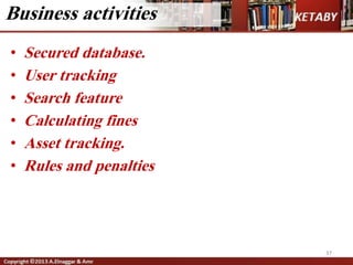 • Secured database.
• User tracking
• Search feature
• Calculating fines
• Asset tracking.
• Rules and penalties
37
Business activities
 