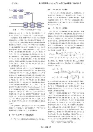 図 2 パープルフリンジ除去処理ブロック図．
原因はわかっていない．そして，倍率色収差とパープ
ルフリンジは往々にして混同されているようである．
本研究では，画像／映像中のパープルフリンジ妨害を
画像処理によって除去する．その基本的な戦略は，パー
プルフリンジは，高輝度領域に隣り合う低輝度領域の画
素に発生しやすい，さらに，パープルフリンジ画素は，
G（緑）画素値よりも B（青）画素値が大きい，という
事前の知識を用いて，簡易な画像処理によって，パープ
ルフリンジの候補画素を検出する．そして，検出され
たパープルフリンジ候補画素の色差信号に対して，色
補正処理を行う．色補正処理は，近傍画素領域における
パープルフリンジ候補画素以外の，できるだけ輝度値
が近く，空間的な距離も近い画素の色差信号の重み付
け平均とする．これは，バイラテラルフィルタ [11] に
よる色補正処理と見なせる．
松永は，反復によらない 1 パスビデオ超解像処理と
して，画像の局所的な時間空間方向による補間の重み
付け平均とマルチスケール化した非線形エンハンサを
提案した [8]．画像の局所的な時間空間方向の推定には，
注目画素の近傍ブロック領域を用いたブロックマッチ
ングを用いて，そのマッチング残差による重み係数を
画素毎に計算して，各方向における補間結果の重み付
け平均を最終的な補間画素とした．これは，ノイズ除
去に用いられる非局所平均（Non-local means）フィル
タ [3] の探索範囲を限定して，補間処理に適用したもの
と見なすことができる．あるいは，ブロックマッチン
グ規準の最小の方向による補間が“ 最尤推定 ”である
のに対して，すべての方向の補間結果の重み付け平均
は，“ ベイズ推定 ”[10] であるとも言える（実際，[5] で
は，非局所平均フィルタのベイズ的な解釈がなされて
いる）．
本論文の構成は，2 章でパープルフリンジ除去処理の
詳細について説明して，3 章で実際のパープルフリンジ
画像を処理した結果を示す．4 章で纏める．
2 パープルフリンジ除去処理
パープルフリンジ除去処理の手順は次のようになる．
2.1 パープルフリンジ検出
ハイコントラストな画素を検出する．具体的には，G
画素のエッジ強度のしきい値処理による．さらに，G
画素値よりも B 画素値が大きい画素を検出する．両者
の論理積（AND）をパープルフリンジ候補画素とする．
論理積の前後にモルフォロジー [6] による適度な膨張処
理を行なってもよい．
2.2 パープルフリンジ除去
パープルフリンジ候補画素を色補正処理する．色補
正処理は，RGB カラー画像を輝度色差信号 YCbCr に
変換した色差信号で行う．付録に RGB 輝度色差変換の
式を示す．具体的には，パープルフリンジ候補画素の
色差信号 C を，近傍画素領域 B におけるパープルフリ
ンジ候補画素以外の画素の色差信号の重み付け平均と
する．その重み係数は，パープルフリンジ候補画素と
それ以外の画素の輝度値 Y の差と空間的な距離によっ
て，次のように計算する 3
．
ˆC(i, j) =
k,l∈B w(i + k, j + l)C(i + k, j + l)
k,l∈B w(i + k, j + l)
, (1)
w(i + k, j + l) = wc(i + k, j + l)ws(i + k, j + l). (2)
重み係数 w は，輝度値 Y の差による重み ws と距離に
よる重み wc の積であり，それぞれ，ガウス関数により，
次のように書ける．
ws(i + k, j + l)
= exp −
(Y (i, j) − Y (i + k, j + l))2
2σ2
s
, (3)
wc(i + k, j + l) = exp −
(
√
k2 + l2)2
2σ2
c
. (4)
σs, σc はそれぞれ輝度値の差と画素の空間的な距離の
許容範囲を調整するパラメータである．これは，輝度
値が近く，空間的な距離も近い画素の色は似ていると
期待するものであり，バイラテラルフィルタ [11] によ
る色補正処理と見なせる．
処理を行う近傍画素領域 B はパープルフリンジの幅
に応じて十分な画素数を取らなければならないが，画
素数が増すにつれて計算量も増える．そこで，間引き
なしウェーブレット変換に用いられている画素を飛び
飛びに処理する `a trous アルゴリズム [4] を適用して計
算量の低減を図る 4
．しかし，あまり離れた画素を用い
ると，画像内容によっては，輝度値は似ていても色が
異なることもあり得るので，注意が必要である．また，
領域内には，色補正に十分な画素が存在しないことも
考えられる．そこで，重み係数 w の総和があるしきい
値以下の場合には，色補正の結果を 0 とする．図 2 に
パープルフリンジ除去処理のブロック図を示す．
3 色差信号 Cb, Cr の両者として略記する．
4 これは，モルフォロジー処理に適用してもよい．
 
