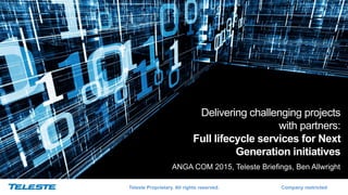 Teleste Proprietary. All rights reserved. Company restricted
Delivering challenging projects
with partners:
Full lifecycle services for Next
Generation initiatives
ANGA COM 2015, Teleste Briefings, Ben Allwright
 