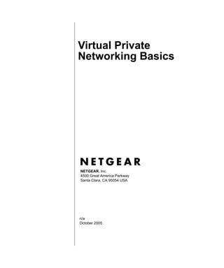 n/a
October 2005
NETGEAR, Inc.
4500 Great America Parkway
Santa Clara, CA 95054 USA
Virtual Private
Networking Basics
 