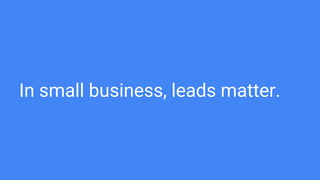 In small business, leads matter.
 