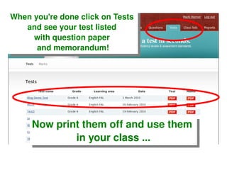 When you're done click on Tests  and see your test listed  with question paper  and memorandum! Now print them off and use them  in your class ... 