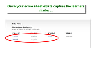 Once your score sheet exists capture the learners marks ... 