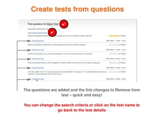 Create tests from questions
                         ✔

                  ✔




    The questions are added and the link changes to Remove from 
                        test – quick and easy!


 
    You can change the search criteria or click on the test name to 
                                
                     go back to the test details
 