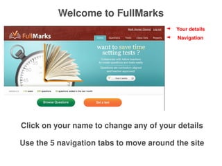 Welcome to FullMarks
                                             Your details
                                             Navigation




    Click on your name to change any of your details

    Use the 5 navigation tabs to move around the site
                             
 