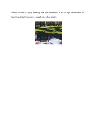 different to offer to a group, including their own set of values. If we lose sight of our values, we
have the potential to misplace a crucial piece of our identity.
 