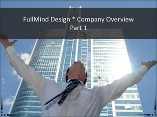 FullMind Design * Company Overview
               Part 1
 