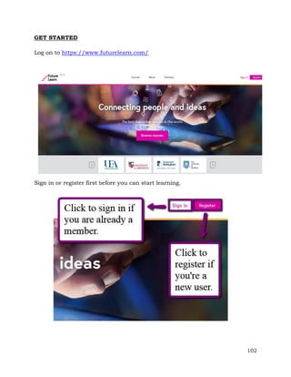 102 
GET STARTED 
Log on to https://www.futurelearn.com/ 
Sign in or register first before you can start learning. 
 