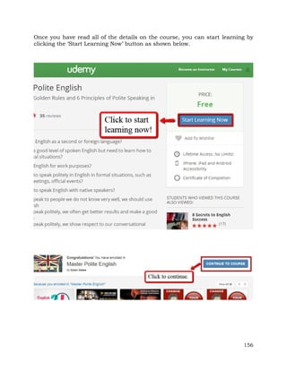 Once you have read all of the details on the course, you can start learning by 
clicking the ‘Start Learning Now’ button as shown below. 
156 
 