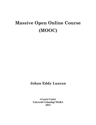 Massive Open Online Course 
(MOOC) 
Johan Eddy Luaran 
i-Learn Center 
Universiti Teknologi MARA 
2013 
 