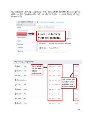 You will also be having assignments to be completed before the datelines given. 
Click on the ‘assignments’ tab as shown below to keep track of your 
assignments. 
68 
 