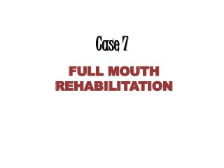 Case 7
FULL MOUTH
REHABILITATION
 