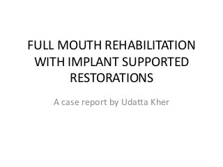 FULL MOUTH REHABILITATION
WITH IMPLANT SUPPORTED
RESTORATIONS
A case report by Udatta Kher

 