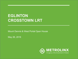 Mount Dennis & West Portal Open House
May 26, 2016
EGLINTON
CROSSTOWN LRT
 