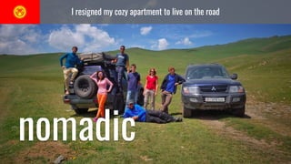 I resigned my cozy apartment to live on the road
nomadic
 