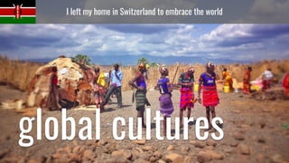 I left my home in Switzerland to embrace the world
global cultures
 