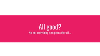 All good?
No, not everything is so great after all ...
 