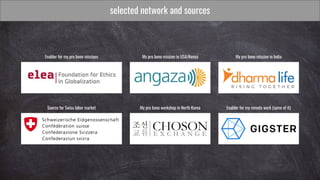 selected network and sources
My pro bono mission in IndiaMy pro bono mission in USA/KenyaEnabler for my pro bono missions
Source for Swiss labor market My pro bono workshop in North Korea Enabler for my remote work (some of it)
 