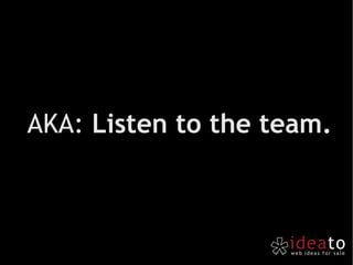 AKA:  Listen to the team. 