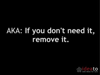 AKA:  If you don't need it, remove it. 