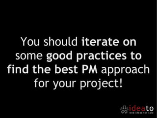 You should  iterate on  some  good practices to find the best PM  approach for your project! 