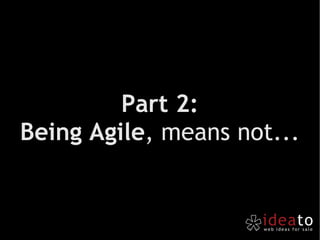 Part 2: Being Agile , means not... 