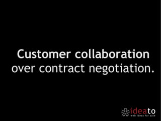 Customer collaboration  over contract negotiation. 