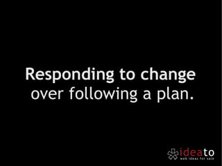 Responding to change  over following a plan. 