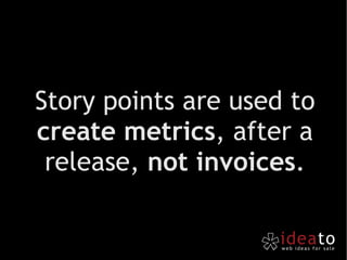Story points are used to  create metrics , after a release,  not invoices . 