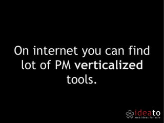 On internet you can find lot of PM  verticalized  tools. 