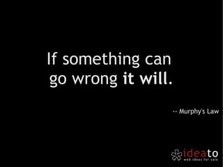 If something can  go wrong  it will . -- Murphy's Law 