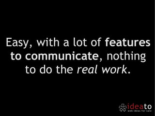 Easy, with a lot of  features to communicate , nothing to do the  real work . 
