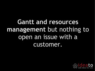 Gantt and resources management  but nothing to open an issue with a customer. 