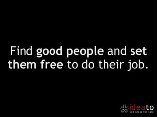 Find  good people  and  set them free  to do their job. 