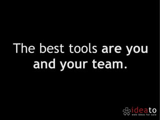 The best tools  are you and your team . 