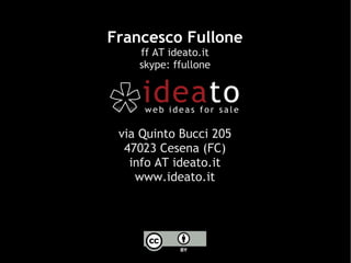 Francesco Fullone ff AT ideato.it skype: ffullone via Quinto Bucci 205 47023 Cesena (FC) info AT ideato.it www.ideato.it 